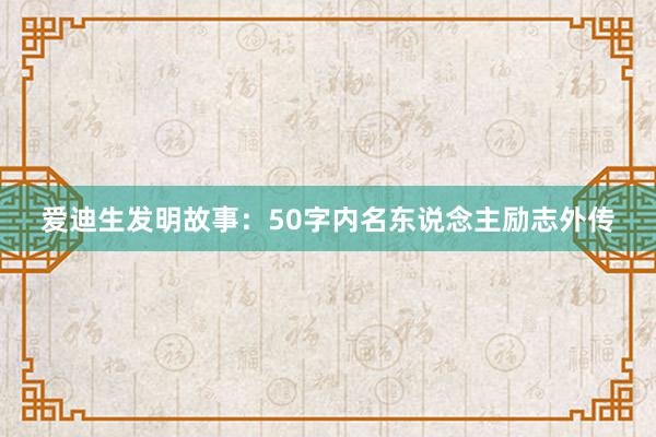 爱迪生发明故事:50字内名东说念主励志外传